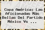 Copa América: Las Aficionadas Más Bellas Del Partido <b>México Vs</b> <b>...</b>
