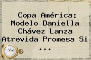 Copa América: Modelo <b>Daniella Chávez</b> Lanza Atrevida Promesa Si <b>...</b>
