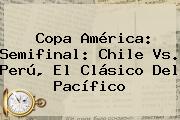 Copa América: Semifinal: <b>Chile Vs</b>. <b>Perú</b>, El Clásico Del Pacífico