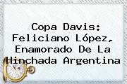 <b>Copa Davis</b>: Feliciano López, Enamorado De La Hinchada Argentina