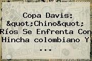 Ver copa davis quotchinoquot rios se enfrenta con hincha colombiano y <b>Copa Davis</b>: "Chino" Ríos Se Enfrenta Con Hincha <b>colombiano</b> Y ...