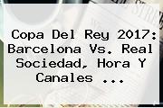Copa Del Rey 2017: <b>Barcelona Vs</b>. <b>Real Sociedad</b>, Hora Y Canales ...
