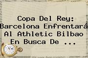 <b>Copa Del Rey</b>: Barcelona Enfrentará Al Athletic Bilbao En Busca De <b>...</b>