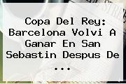 Copa Del Rey: <b>Barcelona</b> Volvi A Ganar En San Sebastin Despus De ...