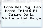 <b>Copa Del Rey</b>: Leo Messi Inició El Camino De La Victoria Del Barça <b>...</b>