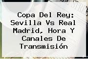 Copa Del Rey: <b>Sevilla Vs Real Madrid</b>, Hora Y Canales De Transmisión