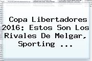 <b>Copa Libertadores 2016</b>: Estos Son Los Rivales De Melgar, Sporting <b>...</b>