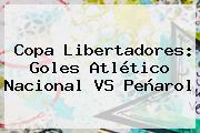 Copa Libertadores: Goles Atlético <b>Nacional VS Peñarol</b>