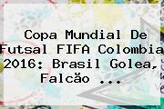 Copa <b>Mundial</b> De <b>Futsal</b> FIFA Colombia <b>2016</b>: Brasil Golea, Falcão ...