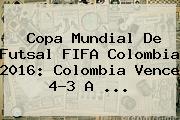 Copa <b>Mundial De Futsal</b> FIFA Colombia 2016: Colombia Vence 4-3 A ...