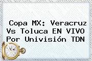 Copa MX: Veracruz Vs Toluca EN <b>VIVO</b> Por Univisión <b>TDN</b>
