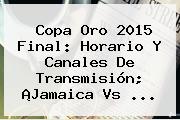 Copa Oro 2015 Final: Horario Y Canales De Transmisión; ¡<b>Jamaica Vs</b> <b>...</b>