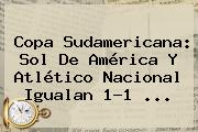 Copa Sudamericana: <b>Sol De América</b> Y Atlético Nacional Igualan 1-1 ...