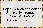 <b>Copa Sudamericana</b>: Sport Huancayo Venció 1-0 A Deportivo ...