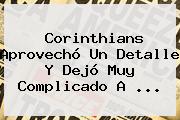 Ver corinthians aprovecho un detalle y dejo muy complicado a <b>Corinthians</b> Aprovechó Un Detalle Y Dejó Muy Complicado A ...