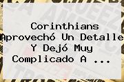 <b>Corinthians</b> Aprovechó Un Detalle Y Dejó Muy Complicado A ...