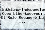 Ver corinthiansindependiente copa libertadores el rojo recupero la <b>Corinthians</b>-Independiente, Copa Libertadores: El Rojo Recuperó La ...