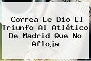 Correa Le Dio El Triunfo Al <b>Atlético De Madrid</b> Que No Afloja