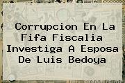 Corrupcion En La Fifa Fiscalia Investiga A Esposa De <b>Luis Bedoya</b>