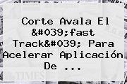 Corte Avala El '<b>fast Track</b>' Para Acelerar Aplicación De ...