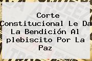 Corte Constitucional Le Da La Bendición Al <b>plebiscito</b> Por La Paz