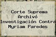 Corte Suprema Archivó Investigación Contra Myriam Paredes