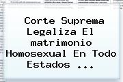 Ver corte suprema legaliza el matrimonio homosexual en todo estados Corte Suprema Legaliza El <b>matrimonio Homosexual</b> En Todo Estados <b>...</b>