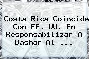 Costa Rica Coincide Con EE. UU. En Responsabilizar A <b>Bashar Al</b> ...
