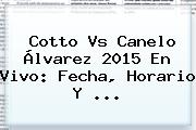 <b>Cotto Vs Canelo Álvarez 2015</b> En Vivo: Fecha, Horario Y <b>...</b>
