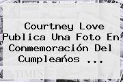 Courtney Love Publica Una Foto En Conmemoración Del Cumpleaños ...