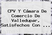 CPV Y <b>Cámara De Comercio</b> De Valledupar, Satisfechos Con <b>...</b>