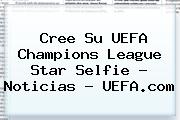 Cree Su <b>UEFA Champions League</b> Star Selfie - Noticias - UEFA.com
