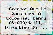Creemos Que Le Ganaremos A <b>Colombia</b>: Benny O'Neill, Directivo De ...