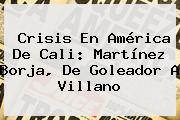 Crisis En <b>América De Cali</b>: Martínez Borja, De Goleador A Villano