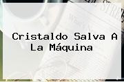 Ver cristaldo salva a la maquina Cristaldo Salva A La Máquina