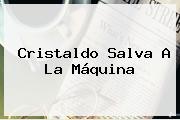 Cristaldo Salva A La Máquina