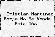 ?Cristian Martínez Borja No Se Vende Este Año?
