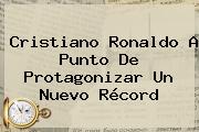 <b>Cristiano Ronaldo</b> A Punto De Protagonizar Un Nuevo Récord