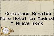 <b>Cristiano Ronaldo</b> Abre Hotel En Madrid Y Nueva York