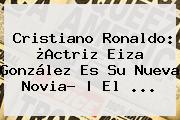 <b>Cristiano Ronaldo</b>: ¿Actriz <b>Eiza González</b> Es Su Nueva Novia? | El ...