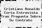 Cristiano <b>Ronaldo</b> Corta Entrevista Tras Pregunta Sobre Su Contrato