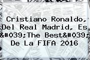 Cristiano Ronaldo, Del <b>Real Madrid</b>, Es 'The Best' De La FIFA 2016