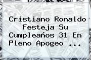 <b>Cristiano Ronaldo</b> Festeja Su Cumpleaños 31 En Pleno Apogeo <b>...</b>