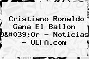 Cristiano Ronaldo Gana El Ballon D'Or - Noticias - <b>UEFA</b>.com