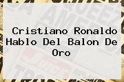 Cristiano Ronaldo Hablo Del <b>Balon De Oro</b>