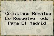 Cristiano Ronaldo Lo Resuelve Todo Para El <b>Madrid</b>