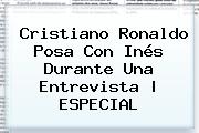 Cristiano Ronaldo Posa Con <b>Inés</b> Durante Una Entrevista |<b> ESPECIAL