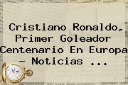 Cristiano Ronaldo, Primer Goleador Centenario En Europa - Noticias ...