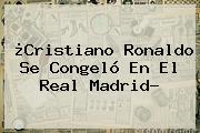 ¿Cristiano Ronaldo Se Congeló En El <b>Real Madrid</b>?