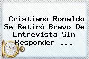 Cristiano Ronaldo Se Retiró Bravo De Entrevista Sin Responder <b>...</b>